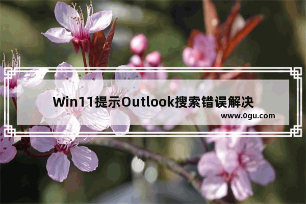 Win11提示Outlook搜索错误解决教程