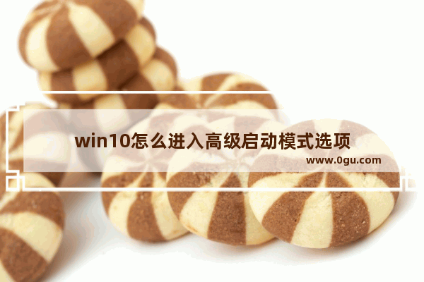 win10怎么进入高级启动模式选项