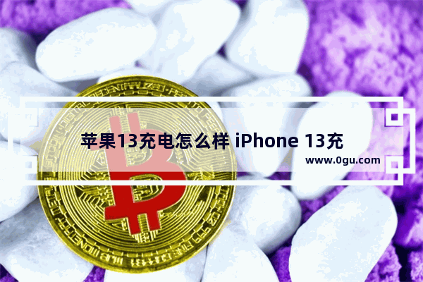 苹果13充电怎么样 iPhone 13充电实测