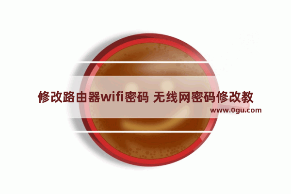 修改路由器wifi密码 无线网密码修改教程