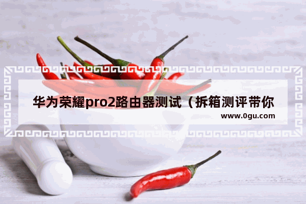 华为荣耀pro2路由器测试（拆箱测评带你一睹为快）