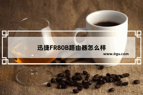 迅捷FR80B路由器怎么样