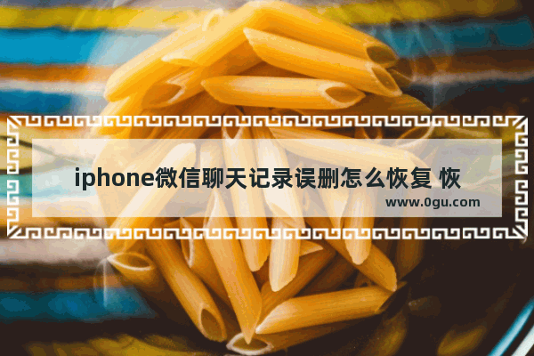 iphone微信聊天记录误删怎么恢复 恢复苹果手机误删聊天记录的方法