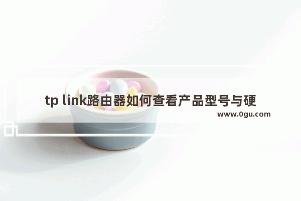 tp link路由器如何查看产品型号与硬件版本【详细介绍】