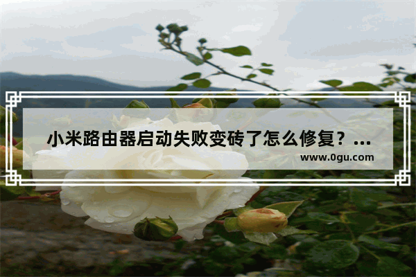 小米路由器启动失败变砖了怎么修复？小米路由器无法正常启动怎么办呢？