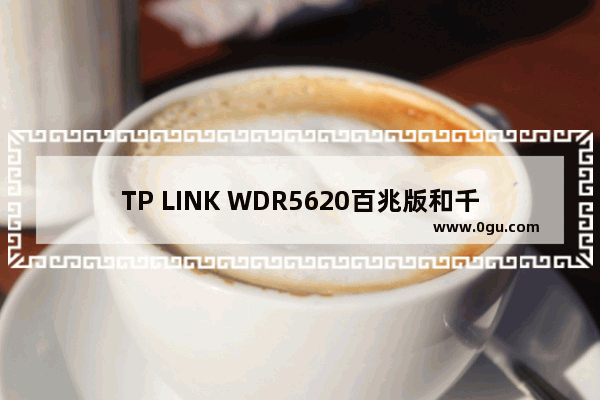 TP LINK WDR5620百兆版和千兆版区别详解