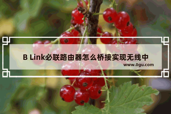 B Link必联路由器怎么桥接实现无线中继功能?