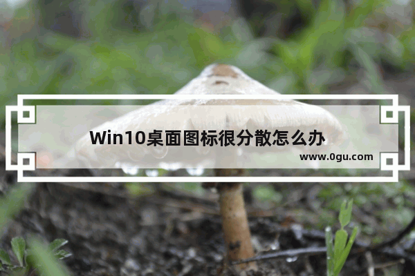 Win10桌面图标很分散怎么办