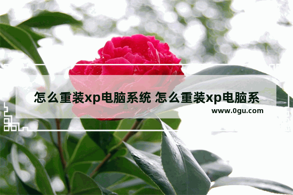 怎么重装xp电脑系统 怎么重装xp电脑系统