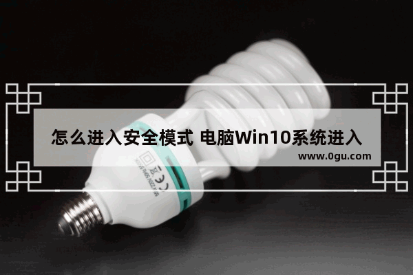 怎么进入安全模式 电脑Win10系统进入安全模式教程