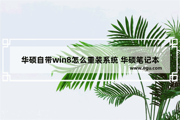 华硕自带win8怎么重装系统 华硕笔记本的原装系统win8