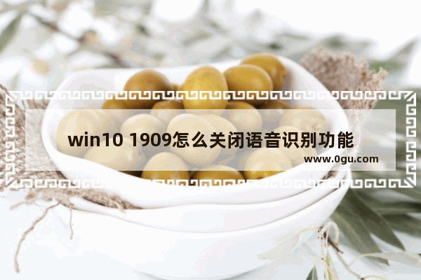 win10 1909怎么关闭语音识别功能 简单三步快速关闭语音识别