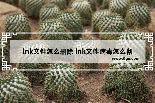 lnk文件怎么删除 lnk文件病毒怎么彻底清除