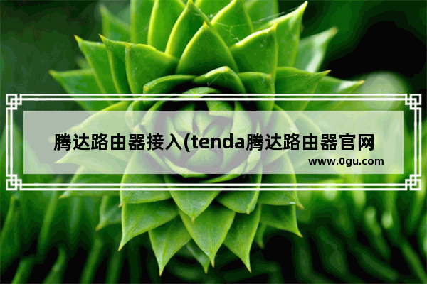 腾达路由器接入(tenda腾达路由器官网)