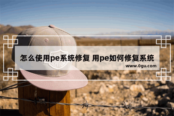 怎么使用pe系统修复 用pe如何修复系统