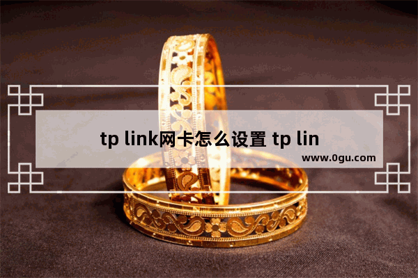 tp link网卡怎么设置 tp link网卡设置教程【详解】