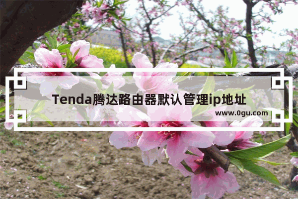 Tenda腾达路由器默认管理ip地址