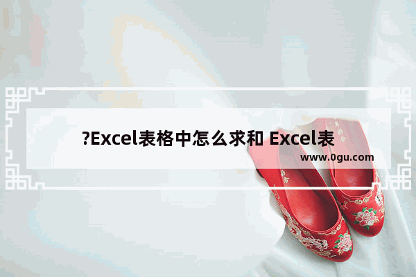 ?Excel表格中怎么求和 Excel表格中进行求和的方法教程