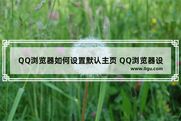 QQ浏览器如何设置默认主页 QQ浏览器设置默认主页的方法