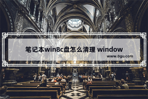 笔记本win8c盘怎么清理 window8c盘清理