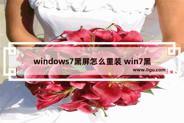 windows7黑屏怎么重装 win7黑屏如何重启