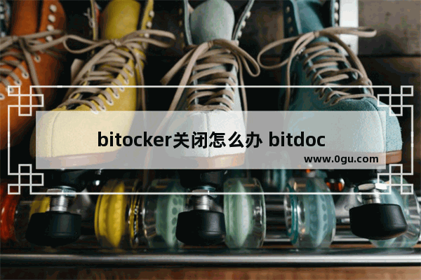 bitocker关闭怎么办 bitdock怎么关闭