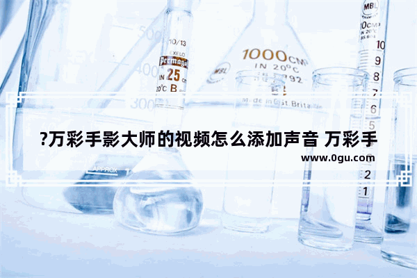 ?万彩手影大师的视频怎么添加声音 万彩手影大师中添加声音频的方法教程