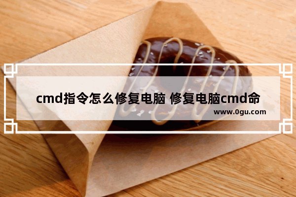 cmd指令怎么修复电脑 修复电脑cmd命令