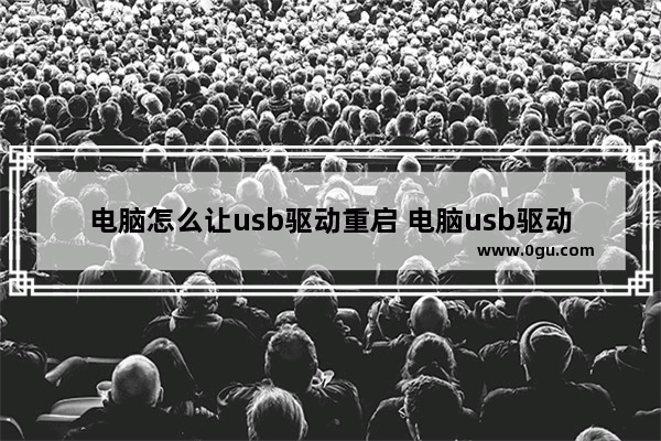 电脑怎么让usb驱动重启 电脑usb驱动怎么重新安装