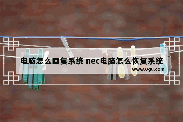 电脑怎么回复系统 nec电脑怎么恢复系统