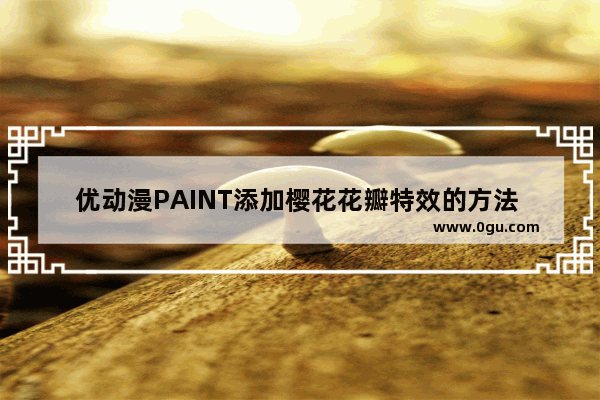 优动漫PAINT添加樱花花瓣特效的方法 优动漫PAINT个人版怎么添加樱花花瓣特效