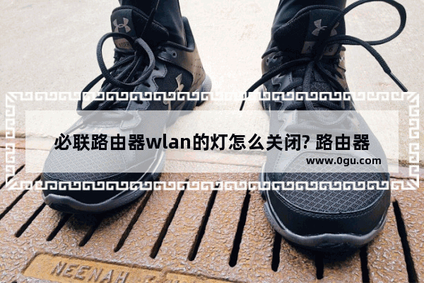 必联路由器wlan的灯怎么关闭? 路由器关灯的方法