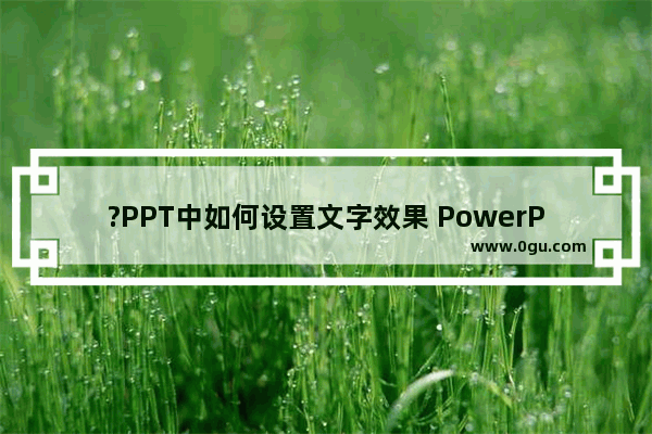 ?PPT中如何设置文字效果 PowerPoint演示文稿设置文字效果的方法教程