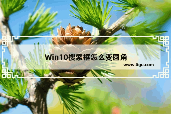 Win10搜索框怎么变圆角