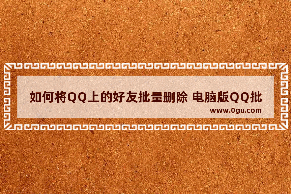 如何将QQ上的好友批量删除 电脑版QQ批量删除好友的方法