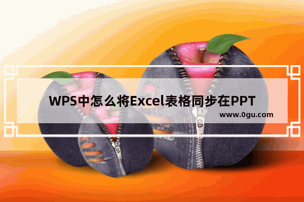 WPS中怎么将Excel表格同步在PPT粘贴选项 WPS中将Excel表格同步在PPT粘贴选项的方法