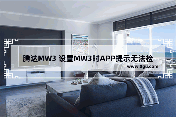 腾达MW3 设置MW3时APP提示无法检测到我的上网方式如何解决【详解】