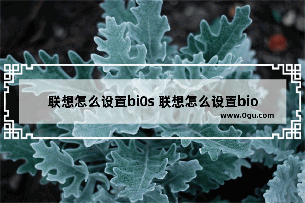 联想怎么设置bi0s 联想怎么设置bios引导mbr