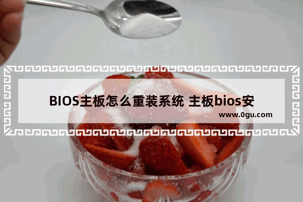 BIOS主板怎么重装系统 主板bios安装