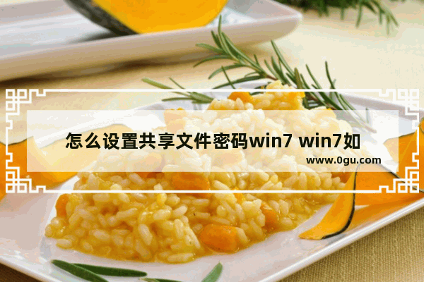 怎么设置共享文件密码win7 win7如何设置共享文件夹如何设置密码