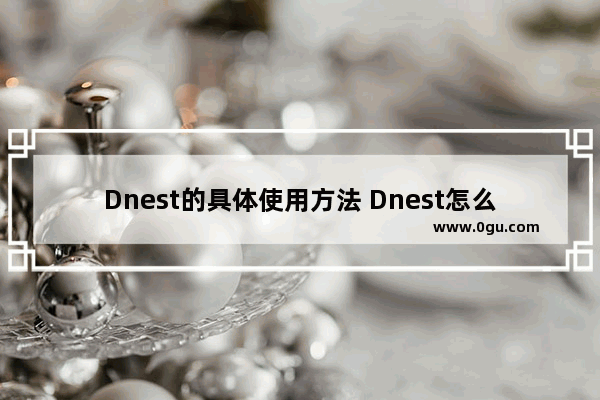 Dnest的具体使用方法 Dnest怎么使用