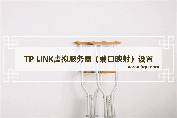 TP LINK虚拟服务器（端口映射）设置基础图解教程