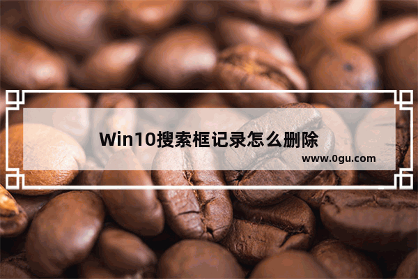 Win10搜索框记录怎么删除