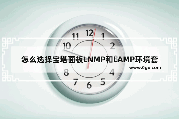 怎么选择宝塔面板LNMP和LAMP环境套件 