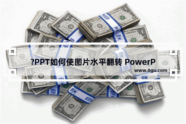 ?PPT如何使图片水平翻转 PowerPoint演示文稿使图片水平翻转的方法教程