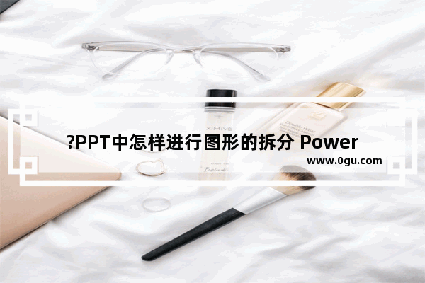 ?PPT中怎样进行图形的拆分 PowerPoint演示文稿拆分图形的方法教程