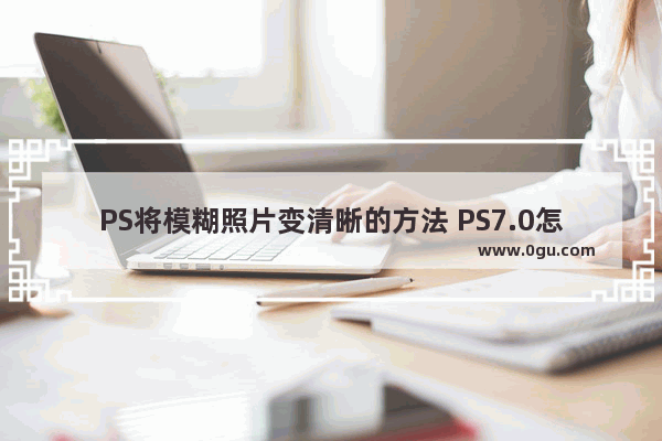 PS将模糊照片变清晰的方法 PS7.0怎么将模糊照片变清晰