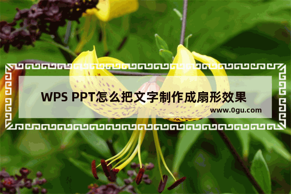 WPS PPT怎么把文字制作成扇形效果 WPS PPT把文字制作成扇形效果的方法