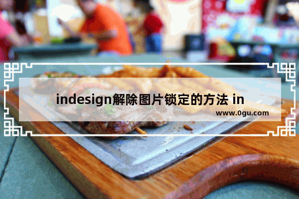 indesign解除图片锁定的方法 indesign怎么解除图片锁定