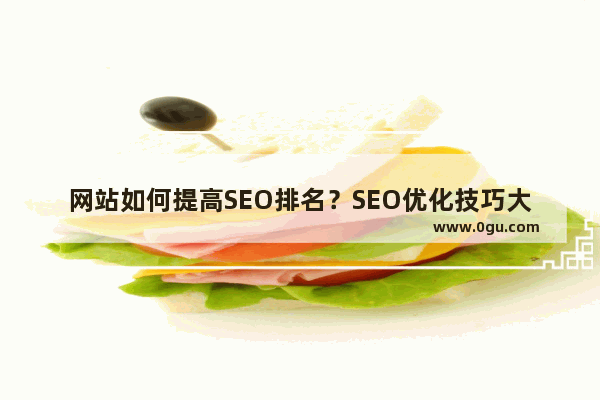 网站如何提高SEO排名？SEO优化技巧大全